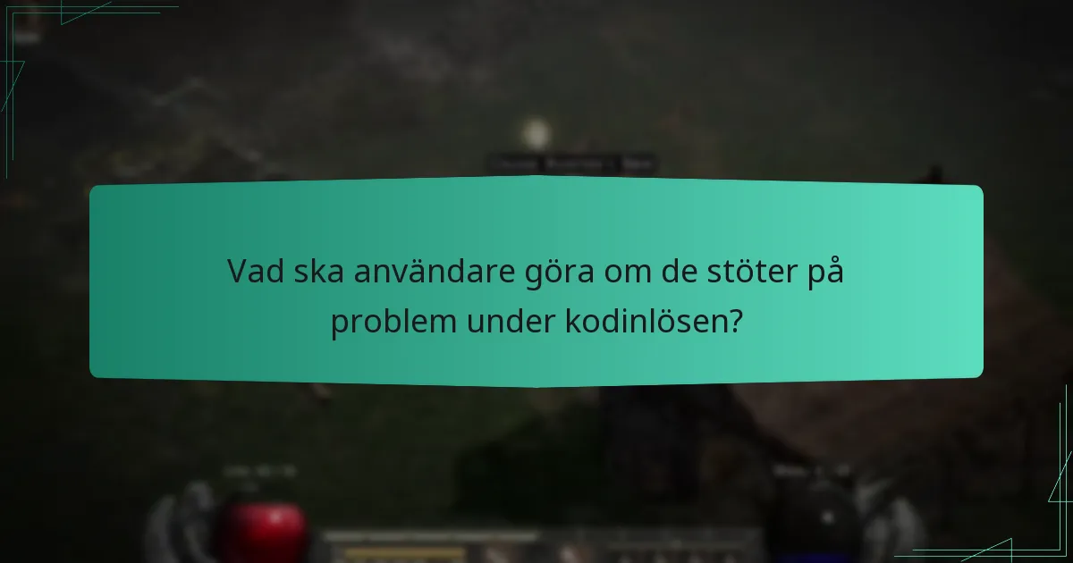 Vad ska användare göra om de stöter på problem under kodinlösen?